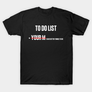 To Do List Your Mom T-Shirt - i have better things to do by House Of Art 22⭐⭐⭐⭐⭐